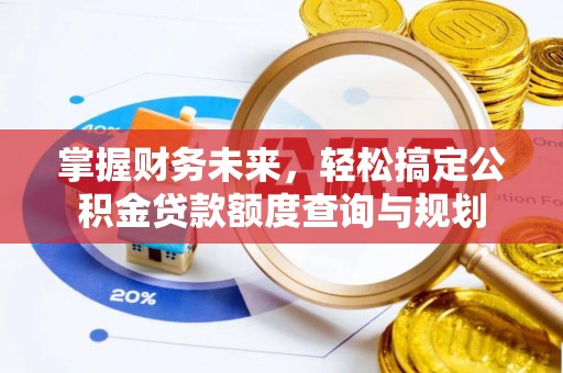 长顺掌握财务未来，轻松搞定公积金贷款额度查询与规划