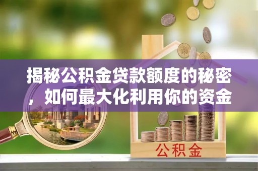 长顺揭秘公积金贷款额度的秘密，如何最大化利用你的资金