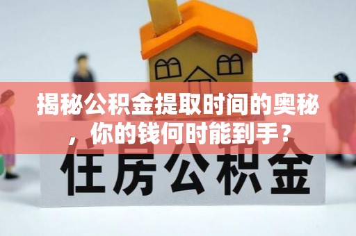 长顺揭秘公积金提取时间的奥秘，你的钱何时能到手？