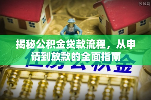 长顺揭秘公积金贷款流程，从申请到放款的全面指南