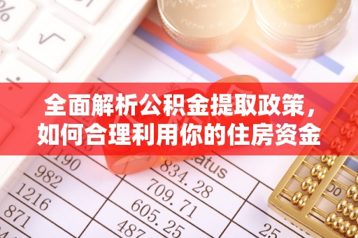 长顺全面解析公积金提取政策，如何合理利用你的住房资金？