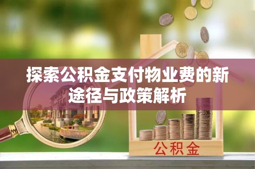 长顺探索公积金支付物业费的新途径与政策解析