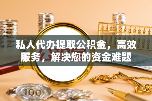 长顺私人代办提取公积金，高效服务，解决您的资金难题