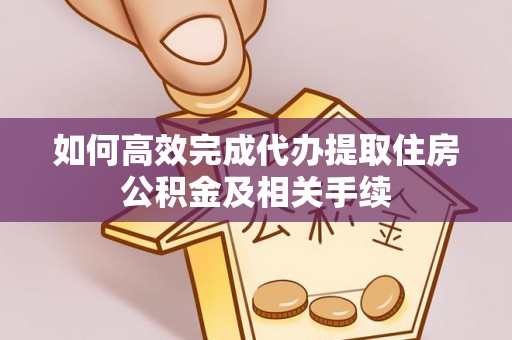 长顺如何高效完成代办提取住房公积金及相关手续