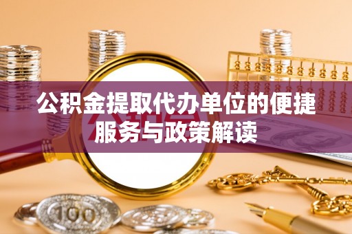 长顺公积金提取代办单位的便捷服务与政策解读