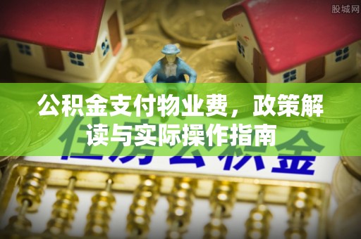 长顺公积金支付物业费，政策解读与实际操作指南