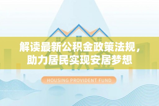 长顺解读最新公积金政策法规，助力居民实现安居梦想