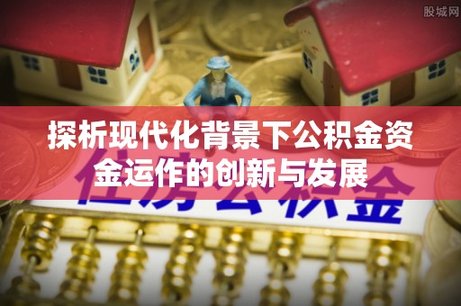 长顺探析现代化背景下公积金资金运作的创新与发展