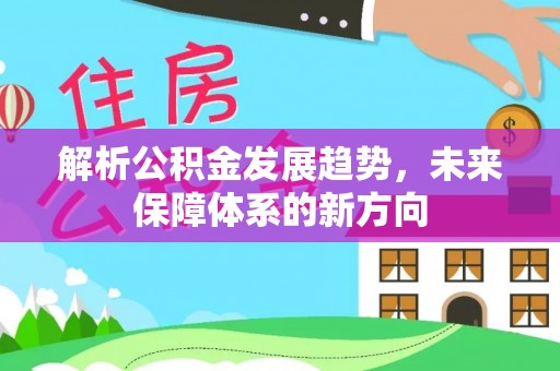 长顺解析公积金发展趋势，未来保障体系的新方向