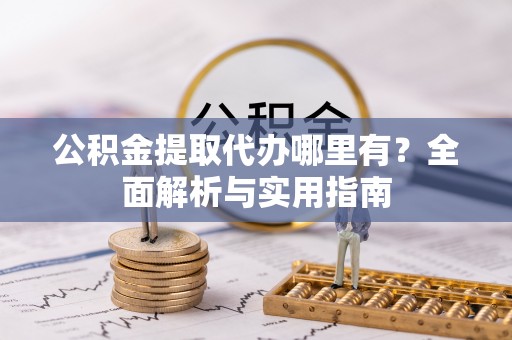 长顺公积金提取代办哪里有？全面解析与实用指南