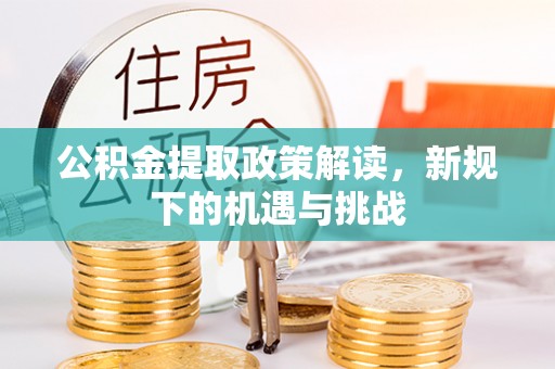 长顺公积金提取政策解读，新规下的机遇与挑战