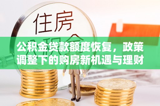 长顺公积金贷款额度恢复，政策调整下的购房新机遇与理财规划