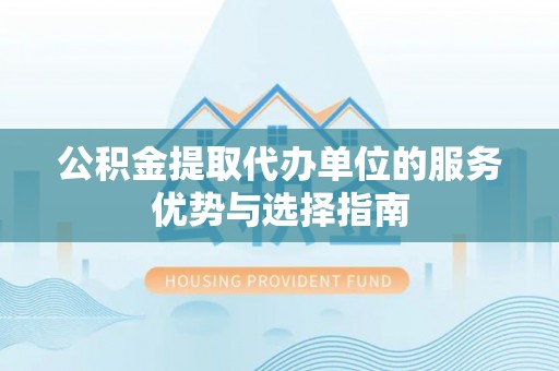 长顺公积金提取代办单位的服务优势与选择指南