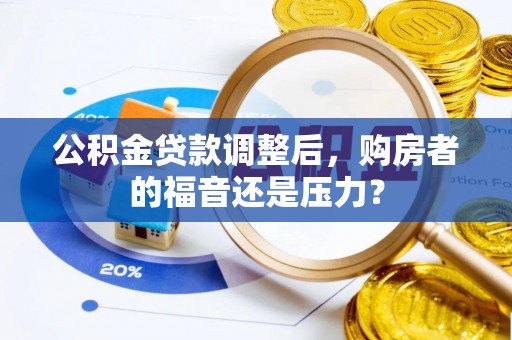 长顺公积金贷款调整后，购房者的福音还是压力？