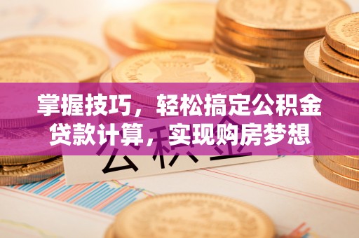 长顺掌握技巧，轻松搞定公积金贷款计算，实现购房梦想