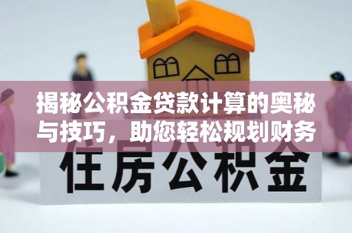 长顺揭秘公积金贷款计算的奥秘与技巧，助您轻松规划财务未来