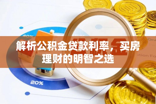 长顺解析公积金贷款利率，买房理财的明智之选