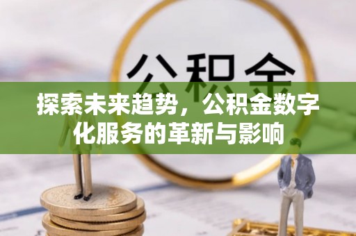 长顺探索未来趋势，公积金数字化服务的革新与影响