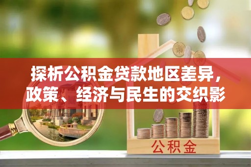 长顺探析公积金贷款地区差异，政策、经济与民生的交织影响
