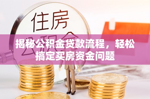 长顺揭秘公积金贷款流程，轻松搞定买房资金问题