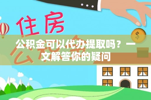 长顺公积金可以代办提取吗？一文解答你的疑问