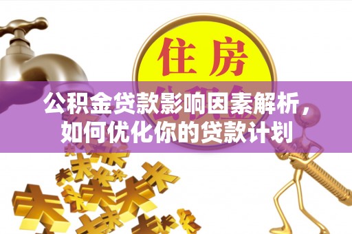 长顺公积金贷款影响因素解析，如何优化你的贷款计划