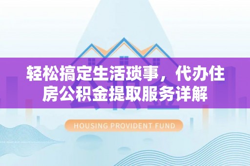 长顺轻松搞定生活琐事，代办住房公积金提取服务详解
