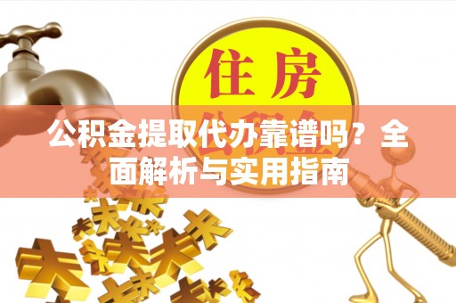 长顺公积金提取代办靠谱吗？全面解析与实用指南