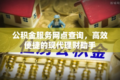 长顺公积金服务网点查询，高效便捷的现代理财助手