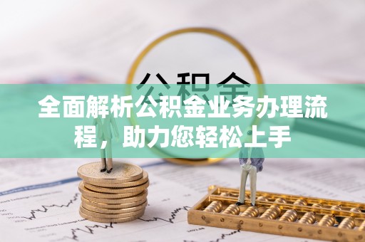 长顺全面解析公积金业务办理流程，助力您轻松上手