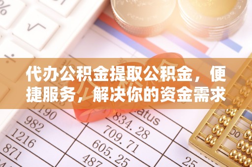 长顺代办公积金提取公积金，便捷服务，解决你的资金需求