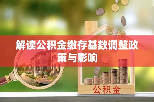长顺解读公积金缴存基数调整政策与影响