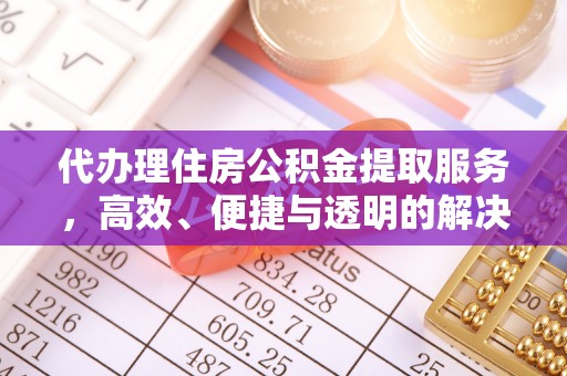 长顺代办理住房公积金提取服务，高效、便捷与透明的解决方案
