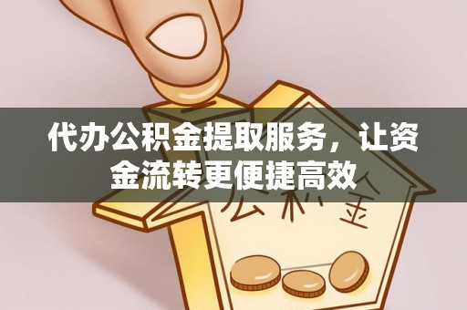 长顺代办公积金提取服务，让资金流转更便捷高效