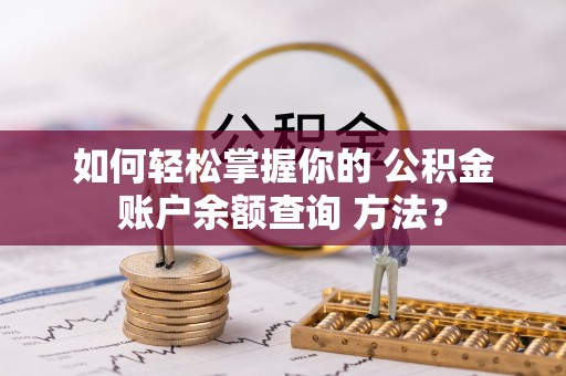 长顺如何轻松掌握你的 公积金账户余额查询 方法？