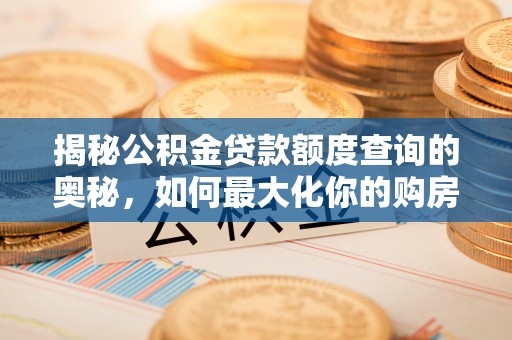 长顺揭秘公积金贷款额度查询的奥秘，如何最大化你的购房资金