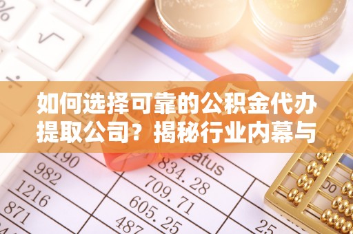 长顺如何选择可靠的公积金代办提取公司？揭秘行业内幕与服务指南