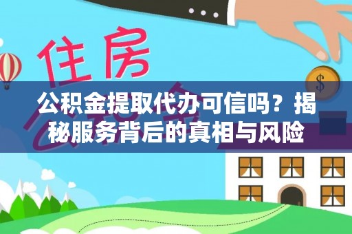 长顺公积金提取代办可信吗？揭秘服务背后的真相与风险