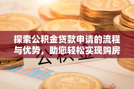 长顺探索公积金贷款申请的流程与优势，助您轻松实现购房梦想