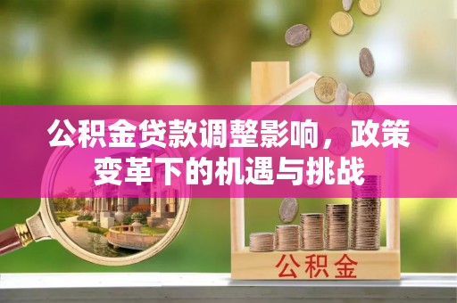 长顺公积金贷款调整影响，政策变革下的机遇与挑战