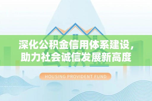 长顺深化公积金信用体系建设，助力社会诚信发展新高度