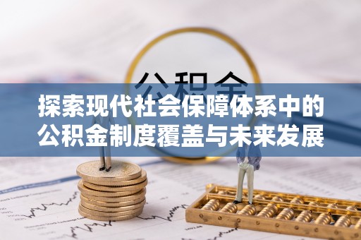 长顺探索现代社会保障体系中的公积金制度覆盖与未来发展