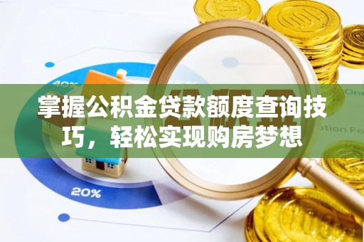 长顺掌握公积金贷款额度查询技巧，轻松实现购房梦想