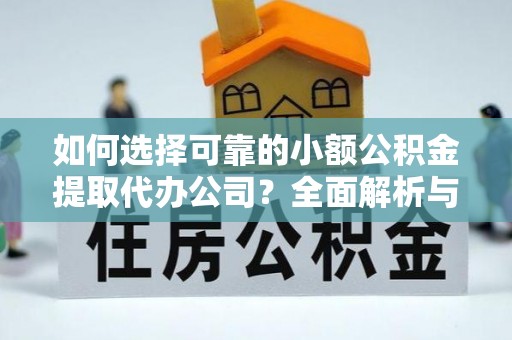 长顺如何选择可靠的小额公积金提取代办公司？全面解析与实用指南
