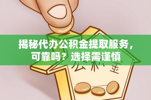 长顺揭秘代办公积金提取服务，可靠吗？选择需谨慎