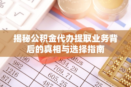 长顺揭秘公积金代办提取业务背后的真相与选择指南
