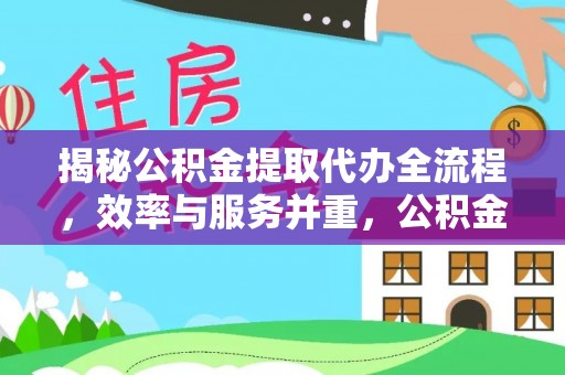 长顺揭秘公积金提取代办全流程，效率与服务并重，公积金提取代办要多久不再是难题