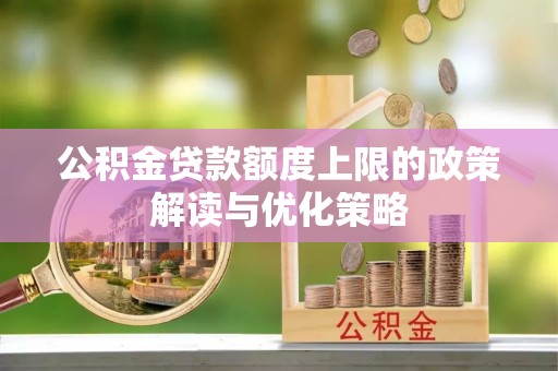 长顺公积金贷款额度上限的政策解读与优化策略