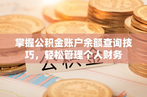 长顺掌握公积金账户余额查询技巧，轻松管理个人财务