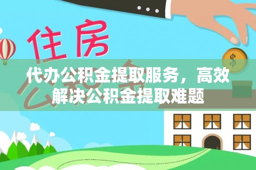 长顺代办公积金提取服务，高效解决公积金提取难题